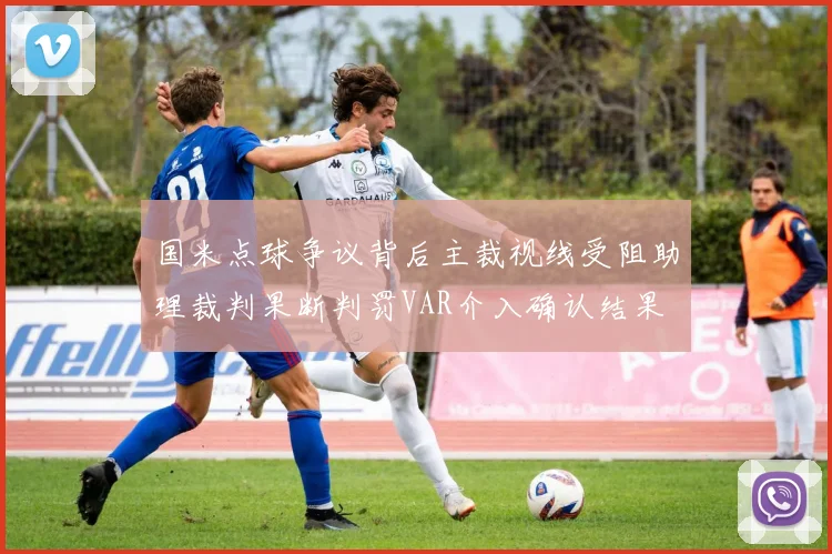 国米点球争议背后主裁视线受阻助理裁判果断判罚VAR介入确认结果