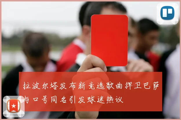 拉波尔塔发布新竞选歌曲捍卫巴萨与口号同名引发球迷热议