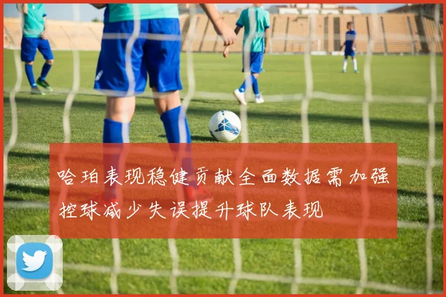 哈珀表现稳健贡献全面数据需加强控球减少失误提升球队表现