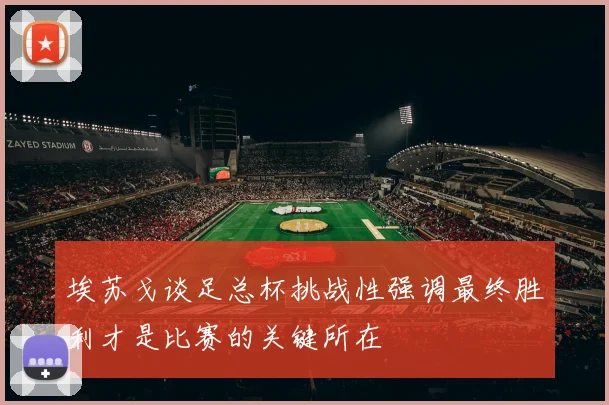 埃苏戈谈足总杯挑战性强调最终胜利才是比赛的关键所在