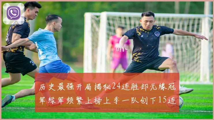 历史最强开局揭秘24连胜却无缘冠军绿军频繁上榜上季一队创下15连胜佳绩