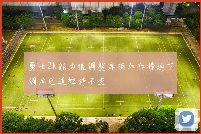 勇士2K能力值调整库明加和穆迪下调库巴追维持不变