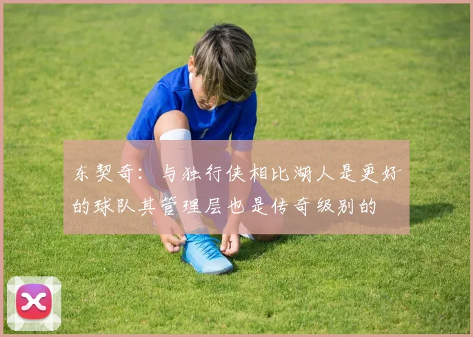 东契奇：与独行侠相比湖人是更好的球队其管理层也是传奇级别的