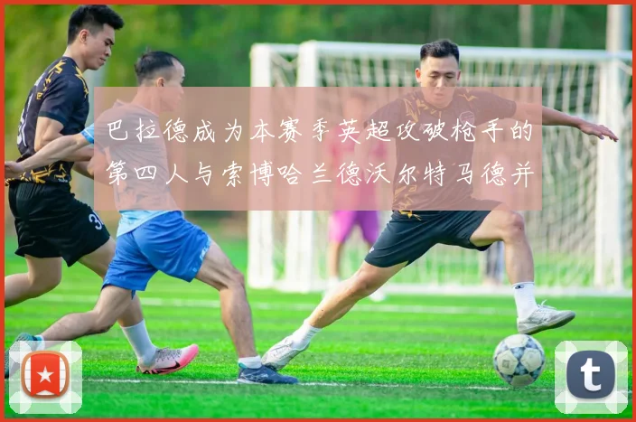 巴拉德成为本赛季英超攻破枪手的第四人与索博哈兰德沃尔特马德并肩齐名