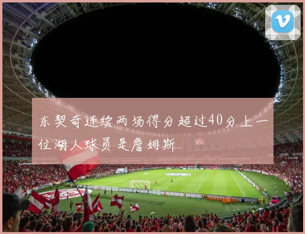 东契奇连续两场得分超过40分上一位湖人球员是詹姆斯