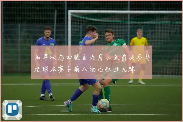 乌尊状态回暖自九月以来首次参与进球本赛季前八场已独造九球