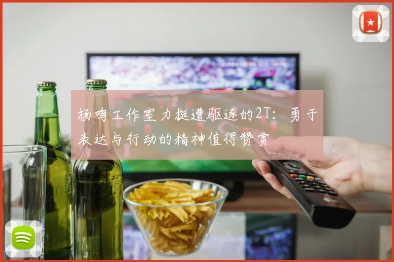 杨鸣工作室力挺遭驱逐的2T：勇于表达与行动的精神值得赞赏